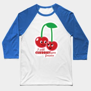 I will cherries you forever Baseball T-Shirt